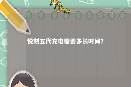 悦刻五代充电需要多长时间？ 