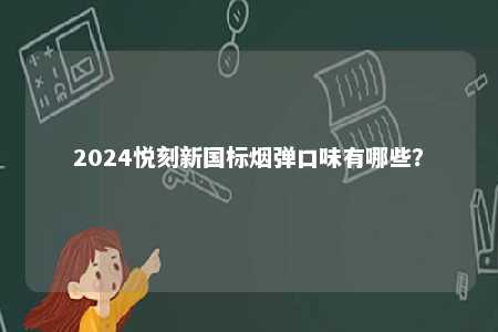 2024悦刻新国标烟弹口味有哪些	？ 